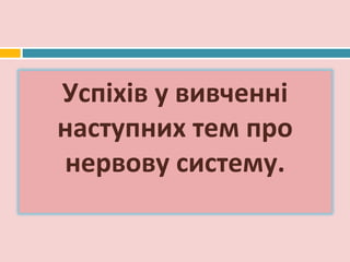 Успіхів у вивченні
наступних тем про
нервову систему.
 
