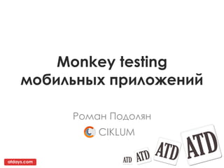 Monkey testing
     мобильных приложений

             Роман Подолян
                 CIKLUM

atdays.com
 