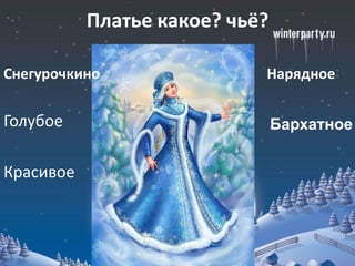 Платье какое? чьё?

Снегурочкино                Нарядное


Голубое                         Бархатное


Красивое
 