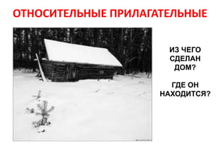 ОТНОСИТЕЛЬНЫЕ ПРИЛАГАТЕЛЬНЫЕ

                      ИЗ ЧЕГО
                      СДЕЛАН
                       ДОМ?

                       ГДЕ ОН
                     НАХОДИТСЯ?
 