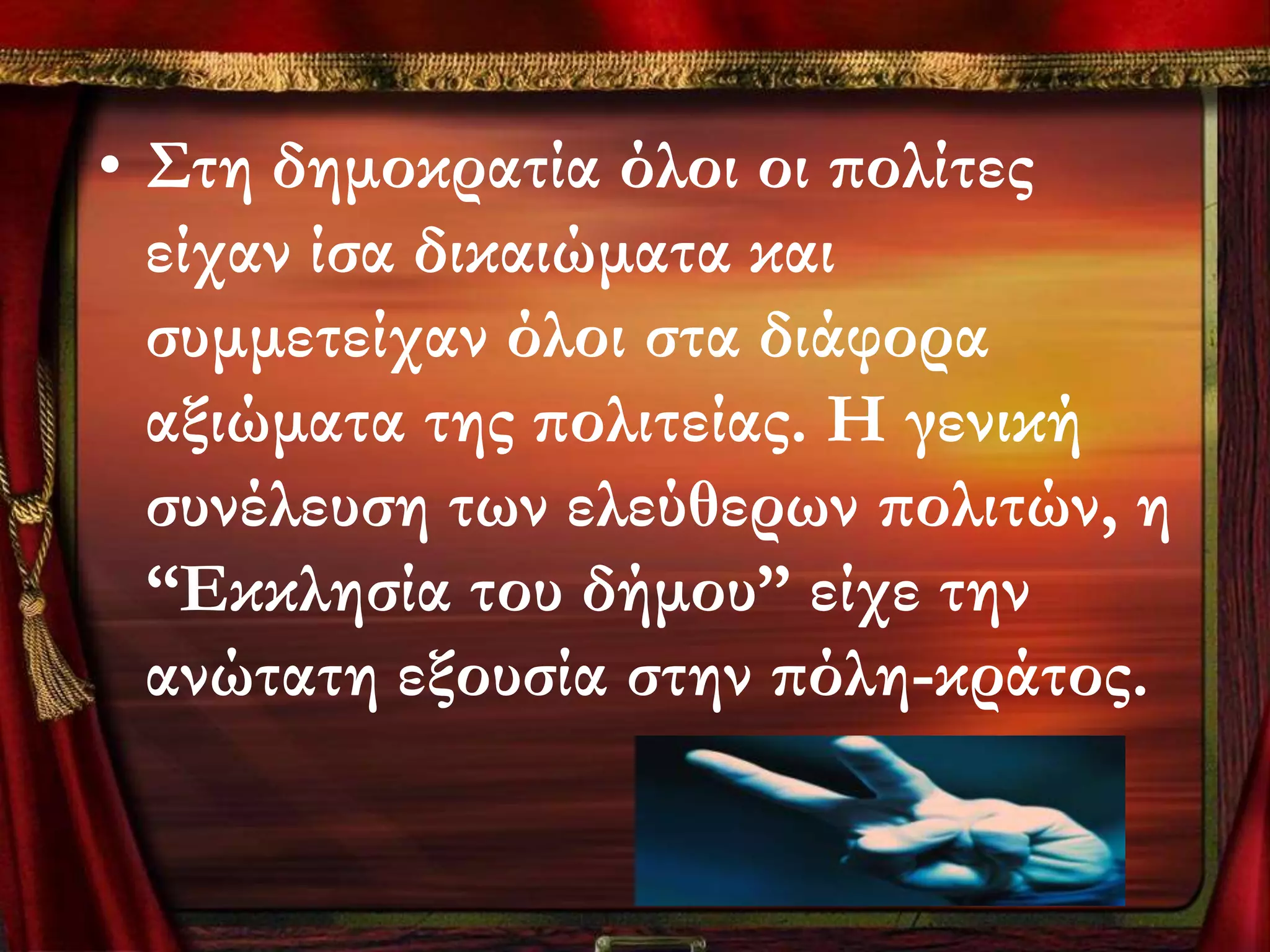 • ΢τη δημοκρατία όλοι οι πολίτες
  είχαν ίσα δικαιώματα και
  συμμετείχαν όλοι στα διάφορα
  αξιώματα της πολιτείας. Η γενική
  συνέλευση των ελεύθερων πολιτών, η
  “Εκκλησία του δήμου” είχε την
  ανώτατη εξουσία στην πόλη-κράτος.
 
