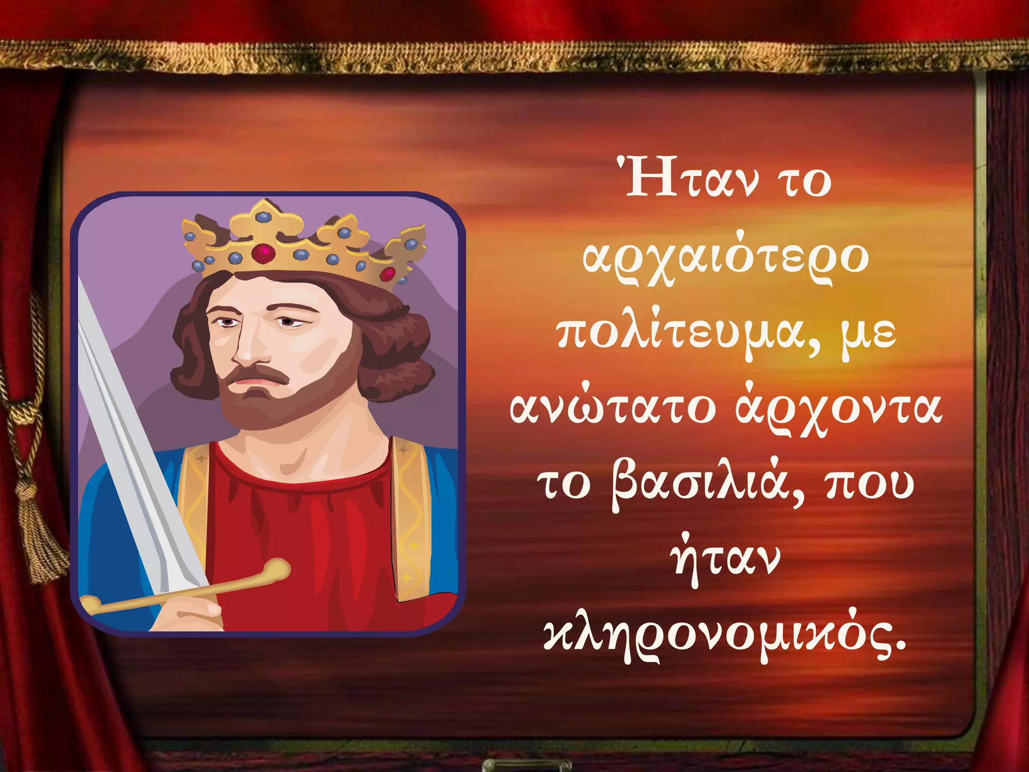 Ήταν το
   αρχαιότερο
  πολίτευμα, με
ανώτατο άρχοντα
 το βασιλιά, που
      ήταν
 κληρονομικός.
 