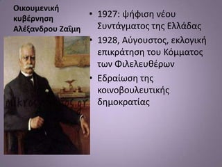 Οικουμενική
κυβζρνηςη        • 1927: ψιφιςθ νζου
Αλζξανδρου Ζαΐμη   ΢υντάγματοσ τθσ Ελλάδασ
                • 1928, Αφγουςτοσ, εκλογικι
                  επικράτθςθ του Κόμματοσ
                  των Φιλελευκζρων
                • Εδραίωςθ τθσ
                  κοινοβουλευτικισ
                  δθμοκρατίασ
 