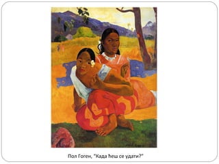 Пол Гоген, “Када ћеш се удати?”
 
