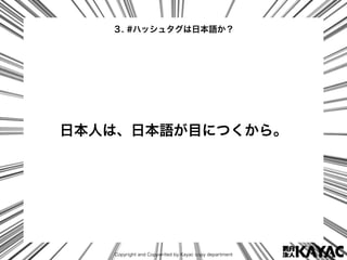 Copyright and Copywrited by Kayac copy department
日本人は、日本語が目につくから。
３. #ハッシュタグは日本語か？
 