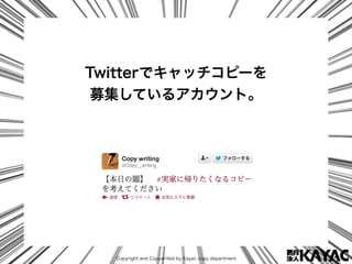 Copyright and Copywrited by Kayac copy department
Twitterでキャッチコピーを
募集しているアカウント。
 