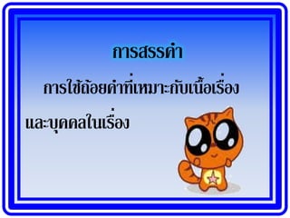 การสรรคา
  การใช้ถอยคาที่เหมาะกับเนื้อเรือง
         ้                      ่
             ่
และบุคคลในเรือง
 