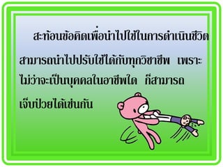 ่
    สะท้อนข้อคิดเพือนาไปใช้ในการดาเนินชีวิต
สามารถนาไปปรับใช้ได้กบทุกวิชาชีพ เพราะ
                        ั
ไม่ว่าจะเป็ นบุคคลในอาชีพใด ก็สามารถ
เจ็บป่ วยได้เช่นกัน
 
