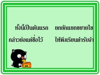 ทังนี้เป็ นต้นแรก ยกยักแยกขยายไข
     ้
               ่ื
กล่าวย่อแต่ชอไว้ ให้พงเรียนตารับจา
                        ึ
 