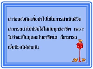 ่
สะท้อนข้อคิดเพือนาไปใช้ในการดาเนินชีวิต
สามารถนาไปปรับใช้ได้กบทุกวิชาชีพ เพราะ
                        ั
ไม่ว่าจะเป็ นบุคคลในอาชีพใด ก็สามารถ
เจ็บป่ วยได้เช่นกัน
 