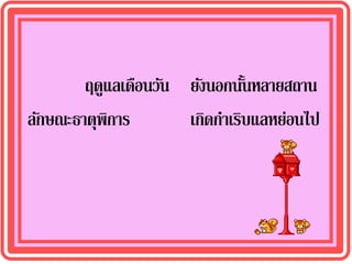 ฤดูแลเดือนวัน ยังนอกนันหลายสถาน
                               ้
ลักษณะธาตุพการ
           ิ          เกิดกาเริบแลหย่อนไป
 