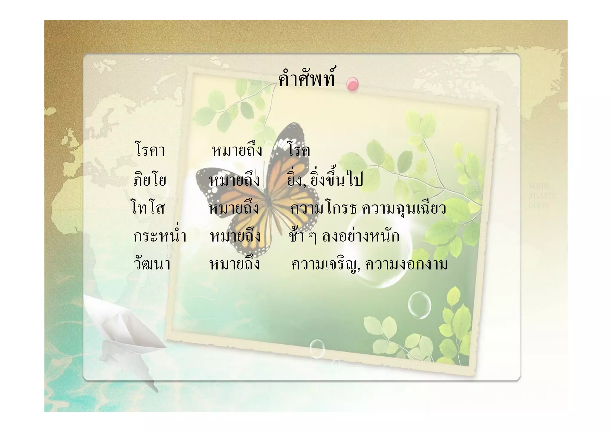 คําศัพท

 โรคา      หมายถึง โรค
ภิยโย      หมายถึง ยิ่ง, ยิ่งขึ้นไป
โทโส       หมายถึง ความโกรธ ความฉุนเฉียว
กระหน่ํา   หมายถึง ชา ๆ ลงอยางหนัก
วัฒนา      หมายถึง ความเจริญ, ความงอกงาม
 