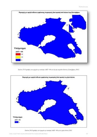 Μεθοδολογία




         Εικόνα 25 Ο αριθμός των ημερών με κατώφλι ΔΚΠ >80 για όλη την περίοδο (Ιούνιος-Σεπτέμβριος 2011)




                   Εικόνα 26 Ο αριθμός των ημερών με κατώφλι ΔΚΠ >80 για το μήνα Ιούνιο 2011.

ΠΜΣ ΓΕΩΓΡΑΦΙΑ &ΕΦΑΡΜΟΣΜΕΝΗ ΓΕΩΠΛΗΡΟΦΟΡΙΚΗ                                                                        85
 