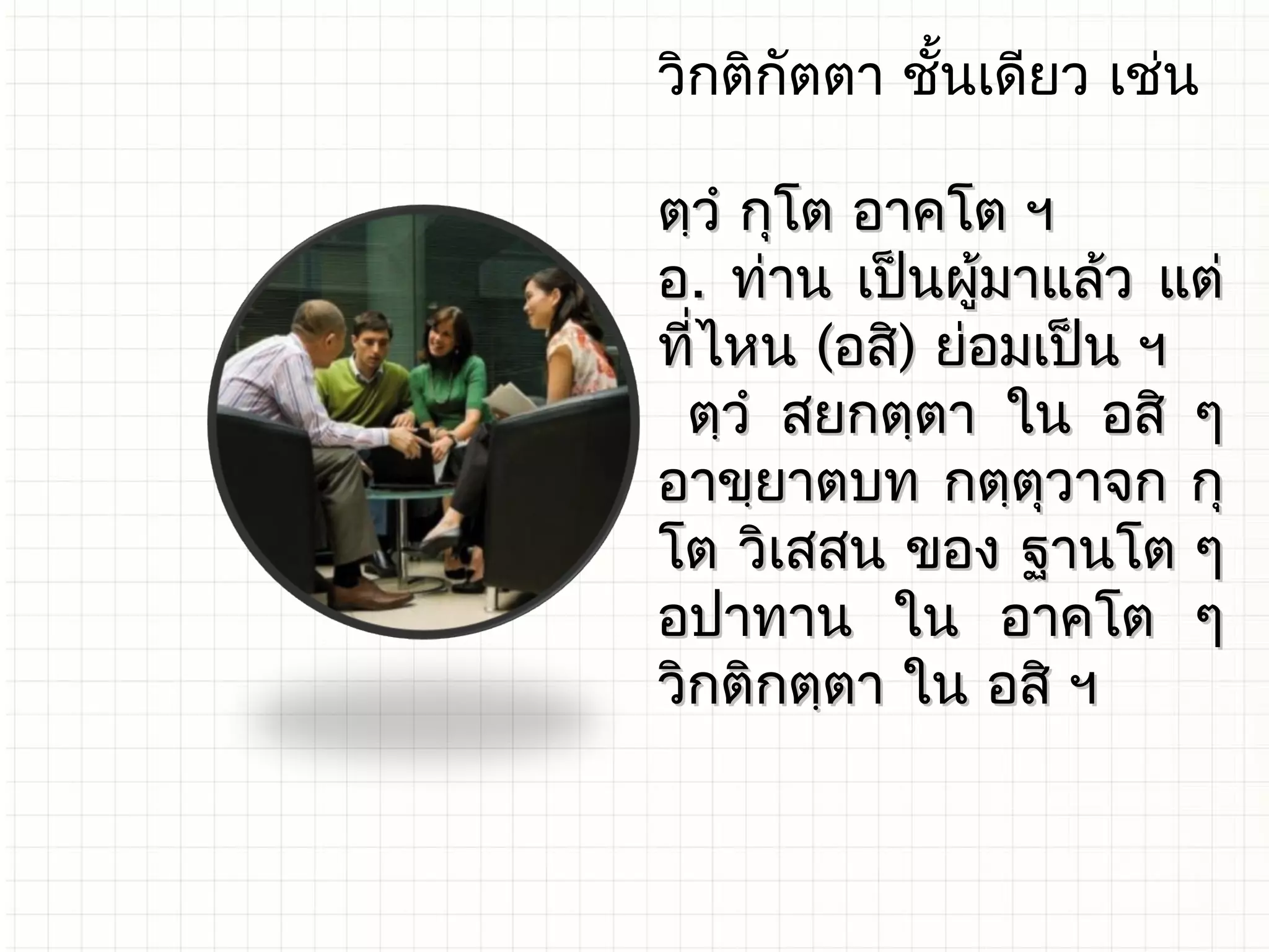 วิกติกัตตา ชันเดียว เช่น
             ้

ตฺวํ กุโต อาคโต ฯ
อ. ท่าน เป็นผูมาแล้ว แต่
               ้
ที่ไหน (อสิ) ย่อมเป็น ฯ
  ตฺวํ สยกตฺตา ใน อสิ ๆ
อาขฺยาตบท กตฺตุวาจก กุ
โต วิเสสน ของ ฐานโต ๆ
อปาทาน ใน อาคโต ๆ
วิกติกตฺตา ใน อสิ ฯ
 