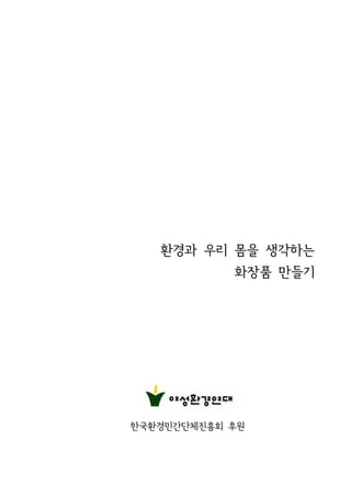 환경과 우리 몸을 생각하는
            화장품 만들기




한국환경민간단체진흥회 후원
 
