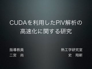 CUDAを利用したPIV解析の
  高速化に関する研究


指導教員      熱工学研究室
二宮 尚        史 翔新
 