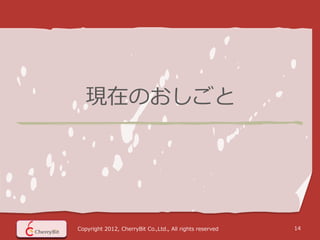 現在のおしごと




Copyright 2012, CherryBit Co.,Ltd., All rights reserved   14
 