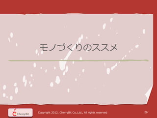 モノづくりのススメ




Copyright 2012, CherryBit Co.,Ltd., All rights reserved   26
 