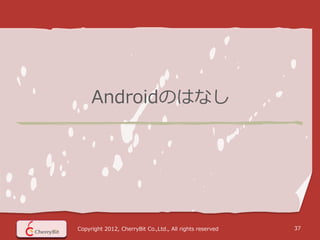 Androidのはなし




Copyright 2012, CherryBit Co.,Ltd., All rights reserved   37
 