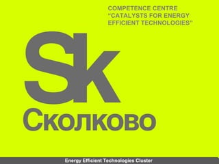 COMPETENCE CENTRE
                  “CATALYSTS FOR ENERGY
                  EFFICIENT TECHNOLOGIES”




Energy Efficient Technologies Cluster
 