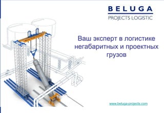 Ваш эксперт в логистике
негабаритных и проектных
         грузов




         www.beluga-projects.com
 