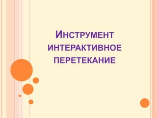 ИНСТРУМЕНТ
ИНТЕРАКТИВНОЕ
 ПЕРЕТЕКАНИЕ
 