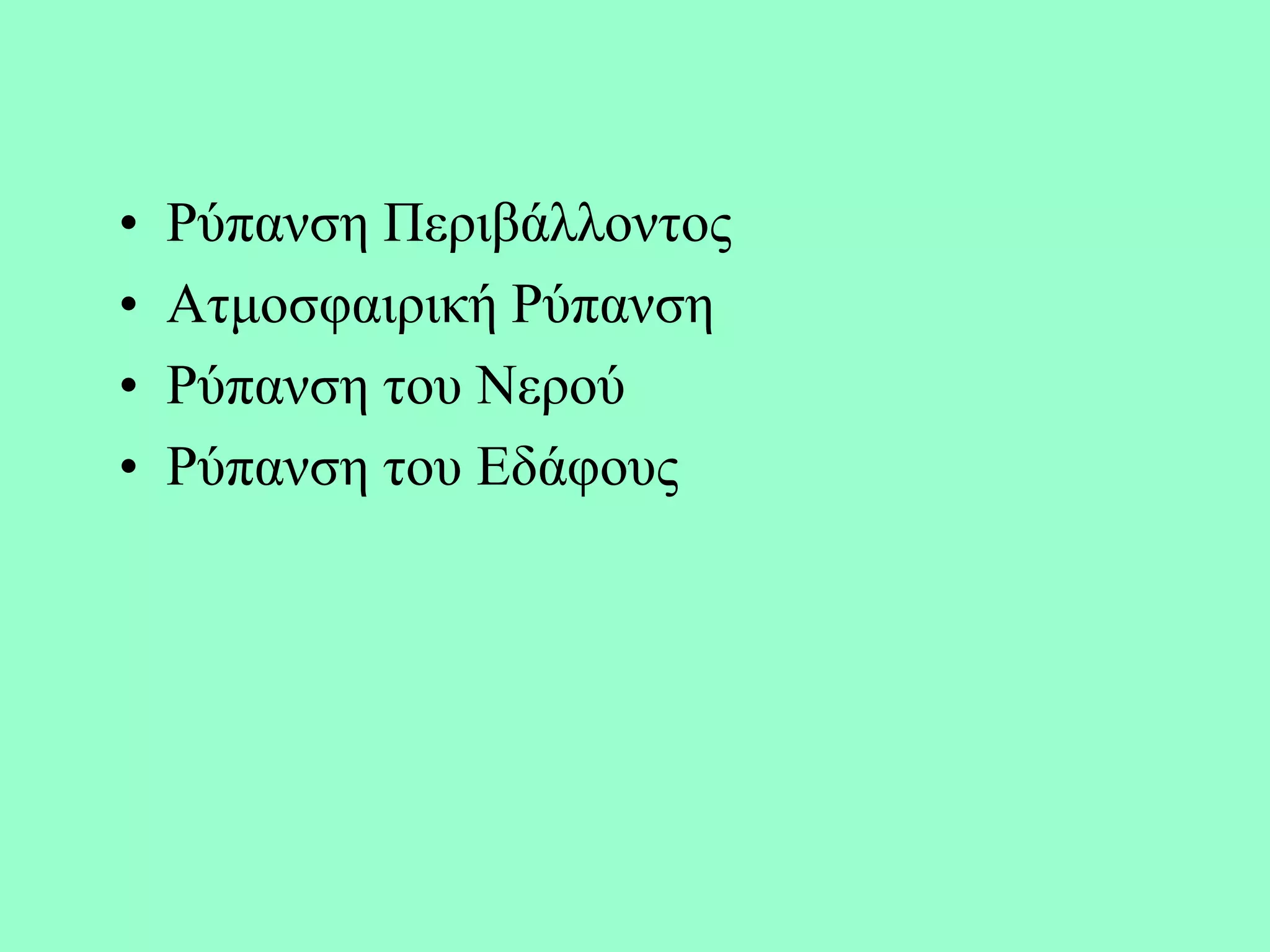 •   Ρύπαλζε Πεξηβάιινληνο
•   Αηκνζθαηξηθή Ρύπαλζε
•   Ρύπαλζε ηνπ Νεξνύ
•   Ρύπαλζε ηνπ Εδάθνπο
 