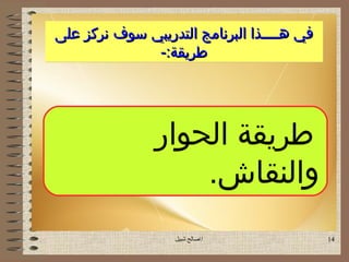 ‫في هــــذا البرنامج التدريبي سوف نركز على‬
              ‫طريقة:-‬




               ‫طريقة الحوار‬
                   ‫والنقاش.‬
                  ‫اصالح شبيل‬               ‫41‬
 