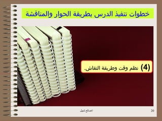 ‫خطوات تنفيذ الدرس بطريقة الحوار والمناقشة‬




                    ‫نظم وقت وطريقة النقاش.‬   ‫)4(‬




                 ‫اصالح شبيل‬                       ‫02‬
 