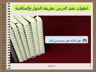 ‫خطوات تنفيذ الدرس بطريقة الحوار والمناقشة‬




                   ‫تقبل الراء دون سخرية من أحد.‬   ‫)5(‬




                  ‫اصالح شبيل‬                           ‫12‬
 