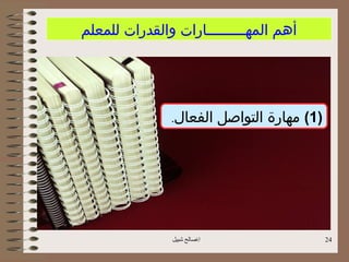 ‫أهم المهـــــــــارات والقدرات للمعلم‬




               ‫الفعال.‬       ‫)1( مهارة التواصل‬




               ‫اصالح شبيل‬                       ‫42‬
 