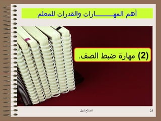 ‫أهم المهـــــــــارات والقدرات للمعلم‬




               ‫)2( مهارة ضبط الصف.‬




               ‫اصالح شبيل‬              ‫52‬
 