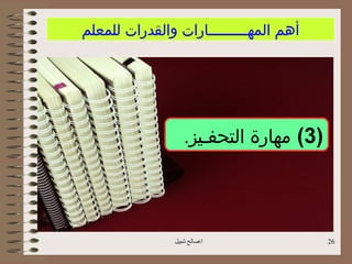 ‫أهم المهـــــــــارات والقدرات للمعلم‬




                  ‫)3( مهارة التحفـيز.‬




               ‫اصالح شبيل‬              ‫62‬
 