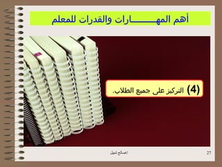 ‫أهم المهـــــــــارات والقدرات للمعلم‬




                ‫التركيز على جميع الطل.ب.‬   ‫)4(‬




               ‫اصالح شبيل‬                       ‫72‬
 