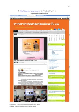 12

                   4) http://saipimm.wordpress.com/ ระดับชั้นมัธยมศึกษาปีที่ 6
                                      รายวิชาประวัติศาสตร์สมัยใหม่




แบบเสนอผลงาน การจัดการเรียนรู้โดยใช้เทคโนโลยีสื่อสังคม (Social Media)
นางสายพิน วงษารัตน์ โรงเรียนจุฬาภรณราชวิทยาลัย เชียงราย
 