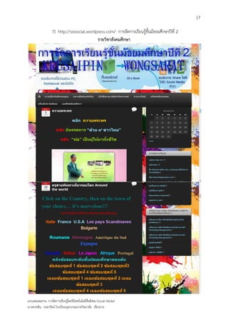 17

                   7) http://sixsocial.wordpress.com/ การจัดการเรียนรู้ชั้นมัธยมศึกษาปีที่ 2
                                            รายวิชาสังคมศึกษา




แบบเสนอผลงาน การจัดการเรียนรู้โดยใช้เทคโนโลยีสื่อสังคม (Social Media)
นางสายพิน วงษารัตน์ โรงเรียนจุฬาภรณราชวิทยาลัย เชียงราย
 