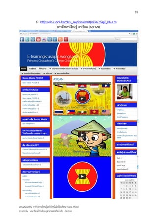 18

                   8) http://61.7.229.102/kru_saipinn/wordpress/?page_id=273
                                   การจัดการเรียนรู้ อาเซียน (ASEAN)




แบบเสนอผลงาน การจัดการเรียนรู้โดยใช้เทคโนโลยีสื่อสังคม (Social Media)
นางสายพิน วงษารัตน์ โรงเรียนจุฬาภรณราชวิทยาลัย เชียงราย
 