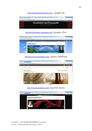 66

                                http://kruboonlerd.wordpress.com/            ครู บุญเลิศ จรัส




                            http://krubenchaporn.wordpress.com/             ครู เบญจพร แก้วสา




                           http://kruminsana.wordpress.com/             ครู มินษนา ภัคกิตติโสภณ




                               http://manrak.wordpress.com/             ครู แมนรักษ์ เปรมทอง




แบบเสนอผลงาน การจัดการเรียนรู้โดยใช้เทคโนโลยีสื่อสังคม (Social Media)
นางสายพิน วงษารัตน์ โรงเรียนจุฬาภรณราชวิทยาลัย เชียงราย
 