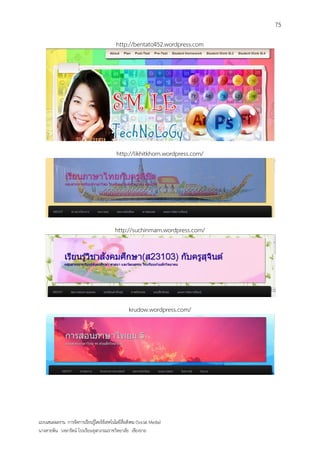 75

                                           http://bentato452.wordpress.com




                                            http://likhitkhorn.wordpress.com/




                                           http://suchinmam.wordpress.com/




                                                   krudow.wordpress.com/




แบบเสนอผลงาน การจัดการเรียนรู้โดยใช้เทคโนโลยีสื่อสังคม (Social Media)
นางสายพิน วงษารัตน์ โรงเรียนจุฬาภรณราชวิทยาลัย เชียงราย
 