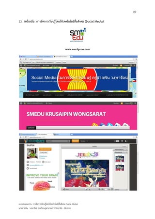 89

13. เครื่องมือ การจัดการเรียนรู้โดยใช้เทคโนโลยีสื่อสังคม (Social Media)




                                                      www.wordpress.com




แบบเสนอผลงาน การจัดการเรียนรู้โดยใช้เทคโนโลยีสื่อสังคม (Social Media)
นางสายพิน วงษารัตน์ โรงเรียนจุฬาภรณราชวิทยาลัย เชียงราย
 