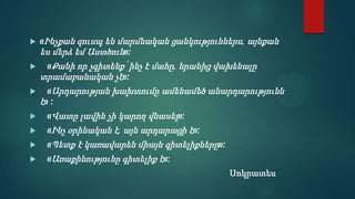    «Ինչքան զուսպ են մարմնական ցանկություններս, այնքան
    ես մերձ եմ Աստծուն»:
    «Քանի որ չգիտենք՝ ինչ է մահը, նրանից վախենալը
    տրամաբանական չէ»:
     «Արդարության խախտումը ամենամեծ անարդարությունն
    է» :
    «Վատը լավին չի կարող վնասել»:
    «Ինչ օրինական է, այն արդարացի է»:
    «Պետք է կառավարեն միայն գիտելիքները»:
    «Առաքինությունը գիտելիք է»:
                                             Սոկրատես
 