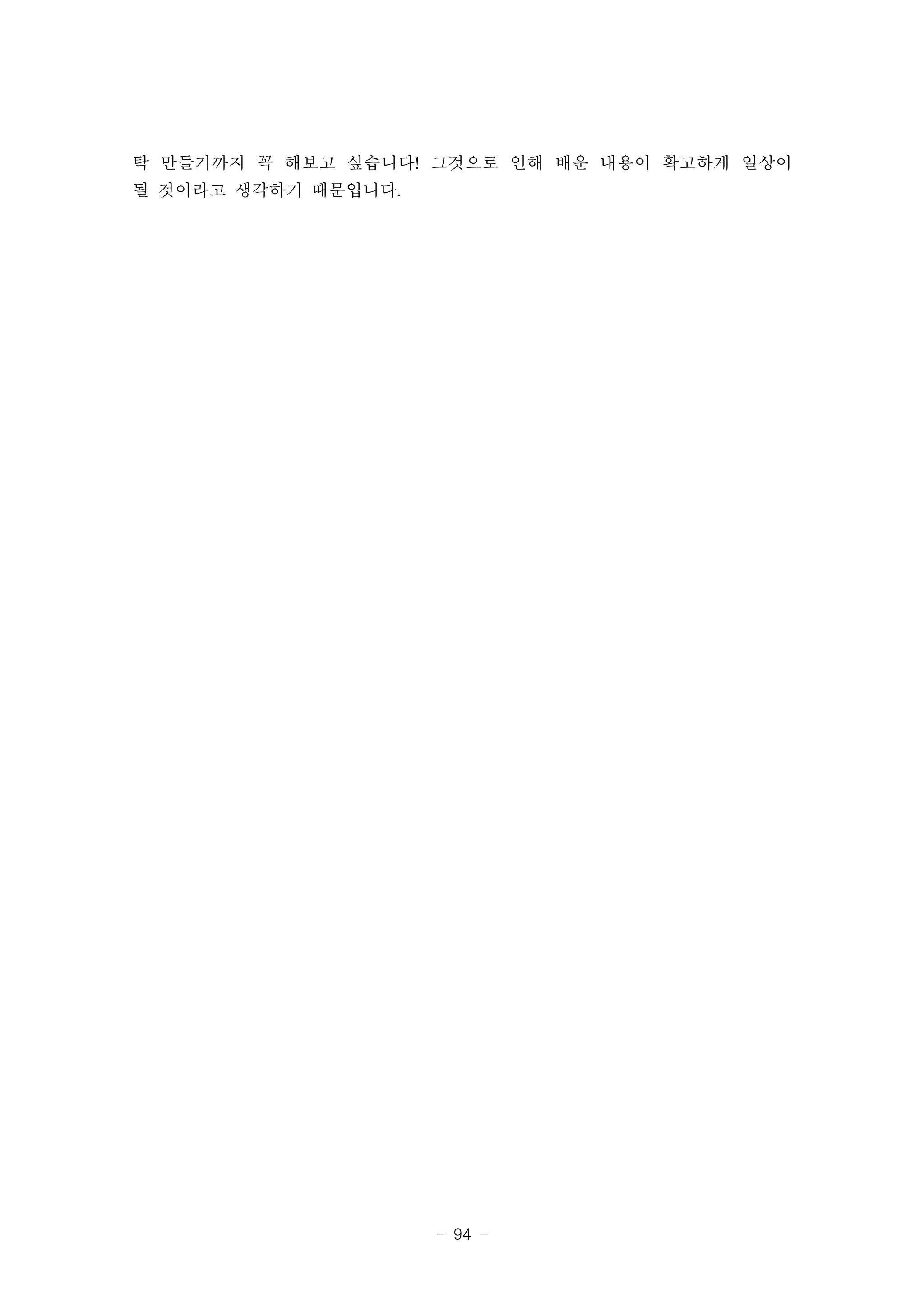탁 만들기까지 꼭 해보고 싶습니다! 그것으로 인해 배운 내용이 확고하게 일상이
될 것이라고 생각하기 때문입니다.




                     - 94 -
 