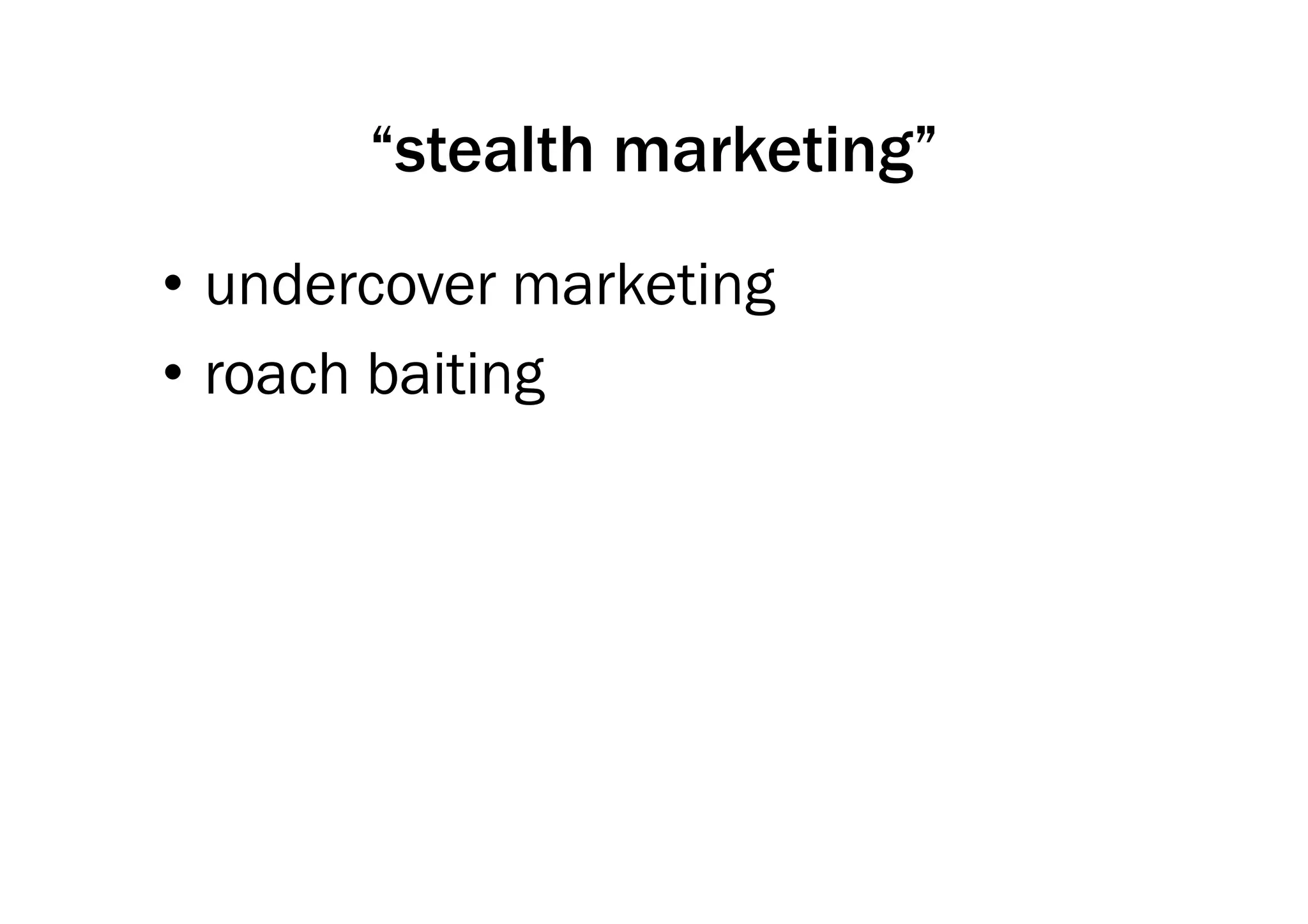 “stealth marketing”
        stealth marketing
• undercover marketing
• roach b iti
      h baiting
 