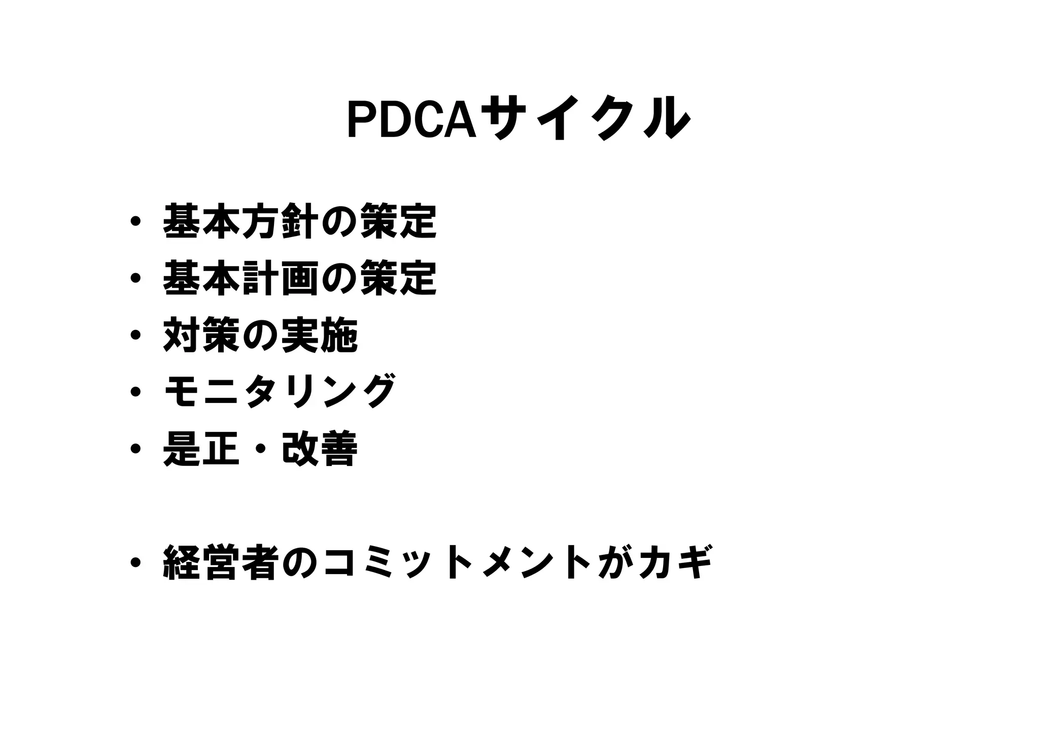 PDCAサイクル
•   基本方針の策定
•   基本計画の策定
•   対策の実施
•   モニタリング
•   是正・改善

• 経営者のコミットメントがカギ
 