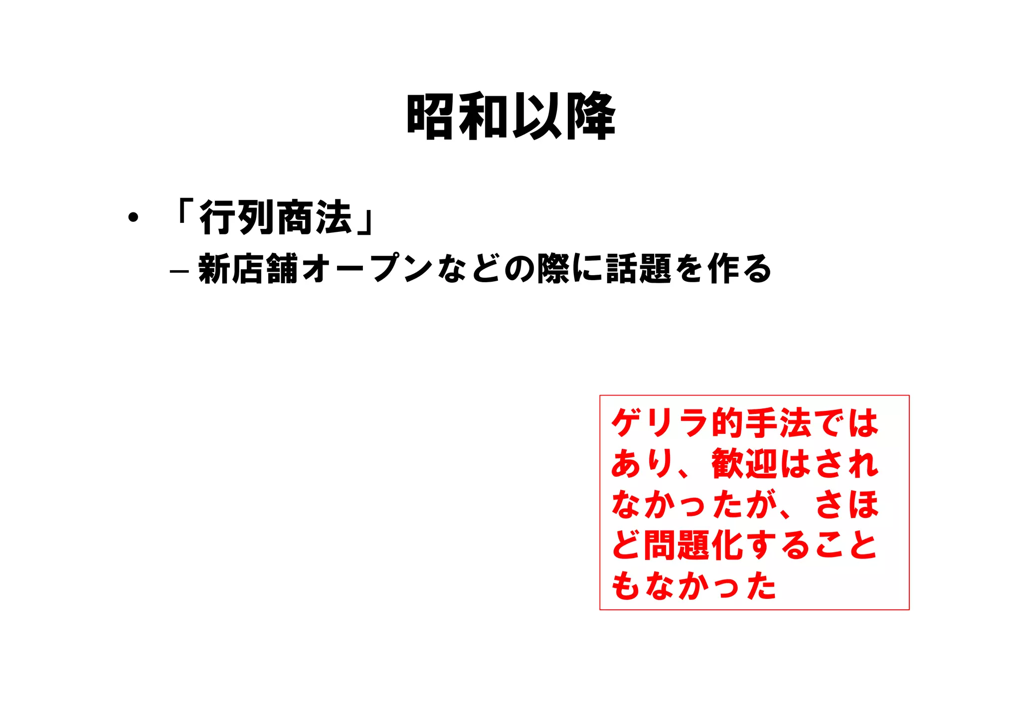 昭和以降
• 「行列商法」
 – 新店舗オープンなどの際に話題を作る
   新店舗オ プンなどの際に話題を作る



              ゲリラ的手法では
              あり、歓迎はされ
              なかったが、さほ
              ど問題化すること
              もなかった
 