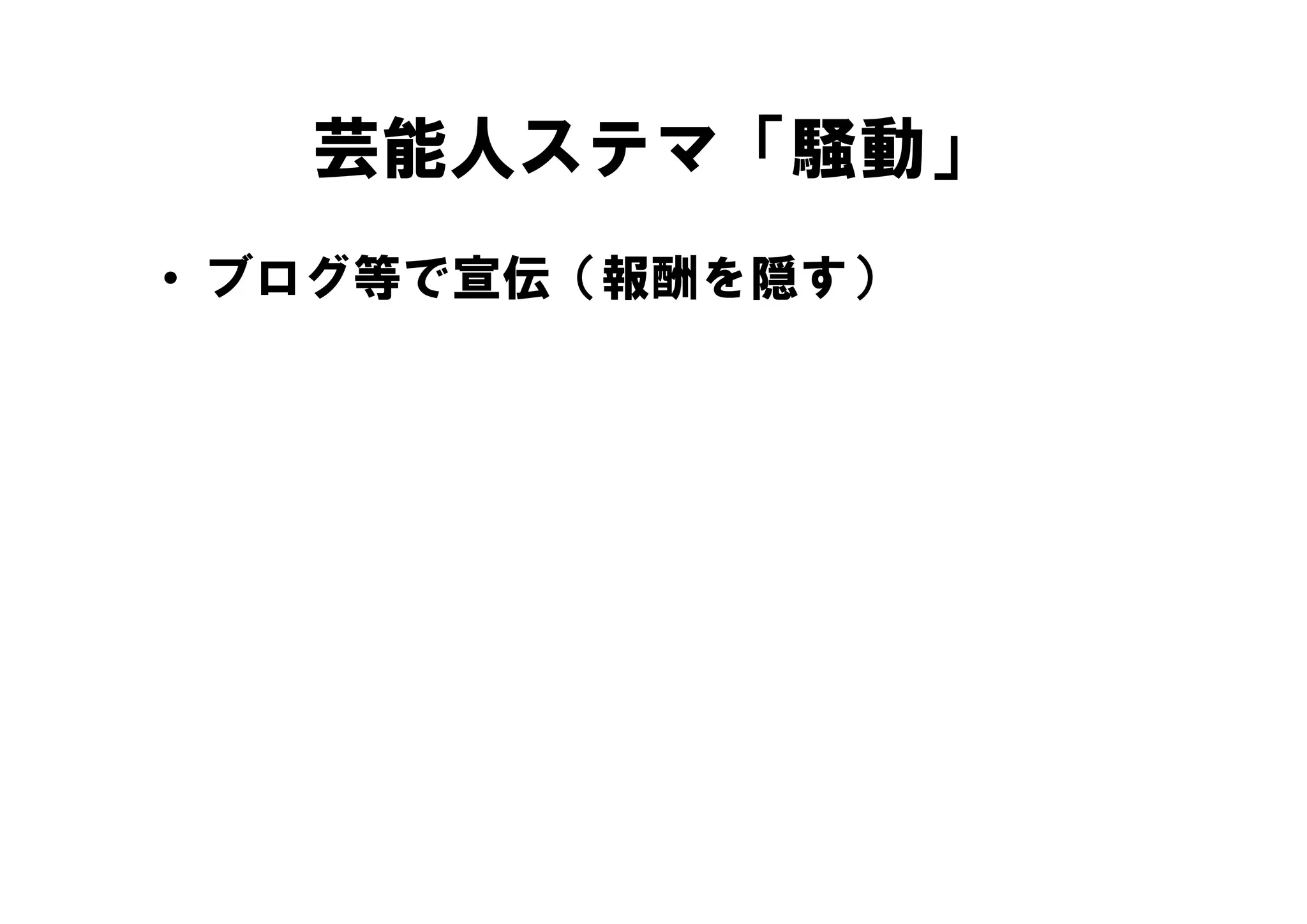 芸能人ステマ「騒動」
• ブログ等で宣伝（報酬を隠す）
 