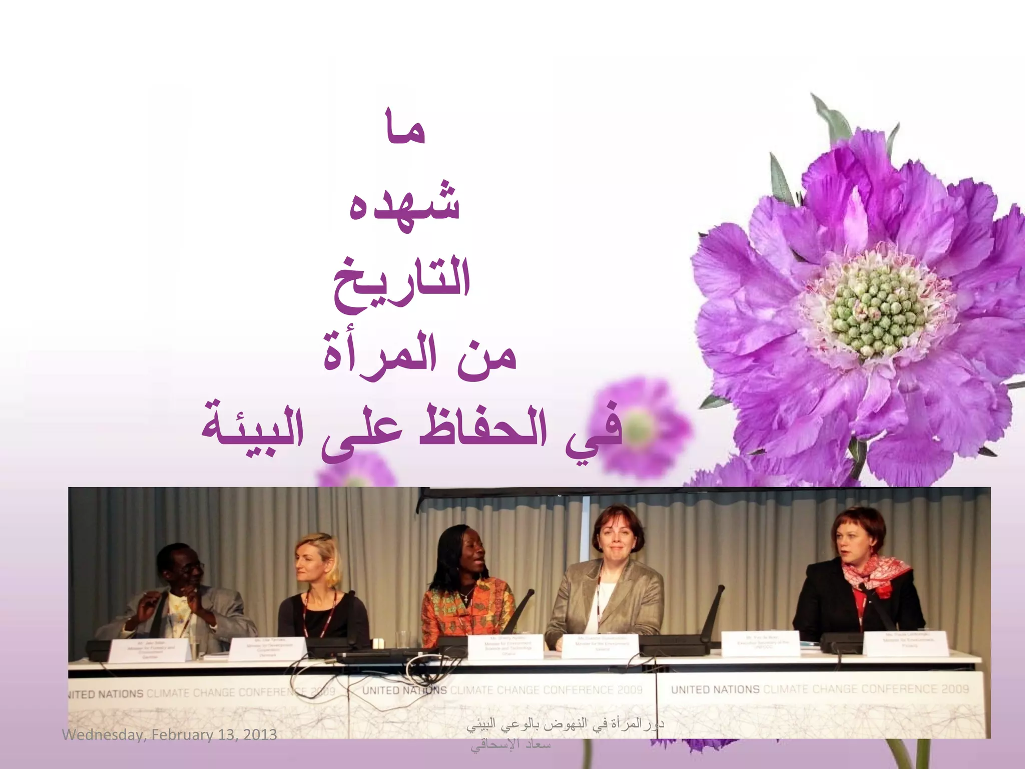 ‫ما‬
                         ‫شهده‬
                        ‫التاريخ‬
                        ‫من المرأة‬
                 ‫في الحفاظ على البيئة‬



                               ‫دورالمرأة في النهوض بالوعي البيئي‬
‫3102 ,31 ‪Wednesday, February‬‬
                               ‫حسعاد الحسحاةقي‬
 