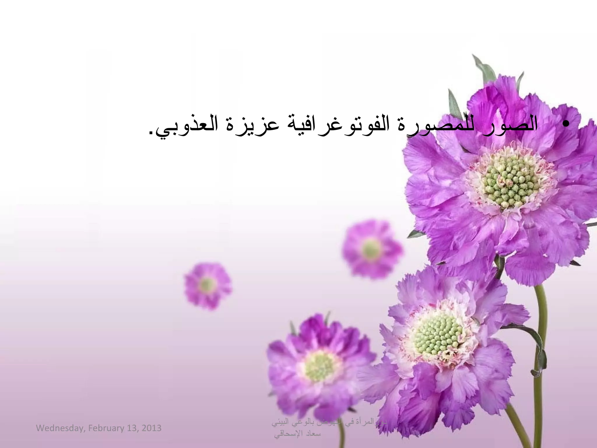 ‫• الصور للمصورة الفوتوغرافية عزيزة العذوبي.‬




                                    ‫دورالمرأة في النهوض بالوعي البيئي‬
‫3102 ,31 ‪Wednesday, February‬‬
                                    ‫حسعاد الحسحاقي‬
 