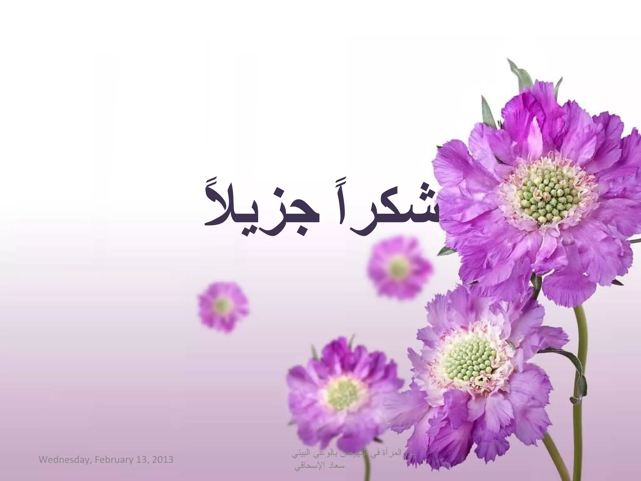 ‫ً‬
                               ‫شكراج جزيال‬
                                      ‫ً‬


                                   ‫دورالمرأة في النهوض بالوعي البيئي‬
‫3102 ,31 ‪Wednesday, February‬‬
                                   ‫حسعاد الحسحاقي‬
 