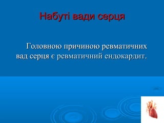 Набуті вади серця

   Головною причиною ревматичних
вад серця є ревматичний ендокардит.
 